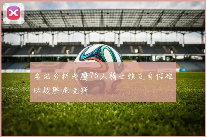 名记分析老鹰76人骑士缺乏自信难以战胜尼克斯