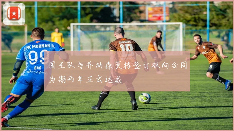 国王队与乔纳森莫格签订双向合同为期两年正式达成