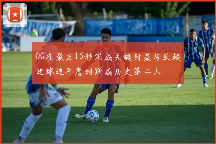 OG在最后15秒完成关键封盖与反超进球追平詹姆斯成历史第二人