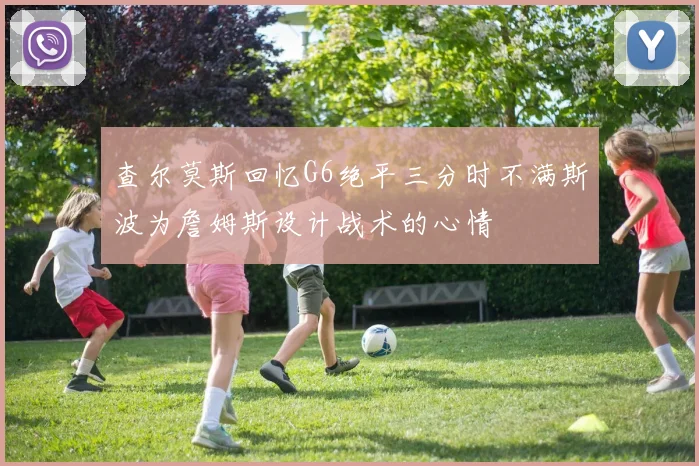 查尔莫斯回忆G6绝平三分时不满斯波为詹姆斯设计战术的心情