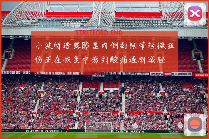 小波特透露膝盖内侧副韧带轻微扭伤正在恢复中感到酸痛逐渐减轻
