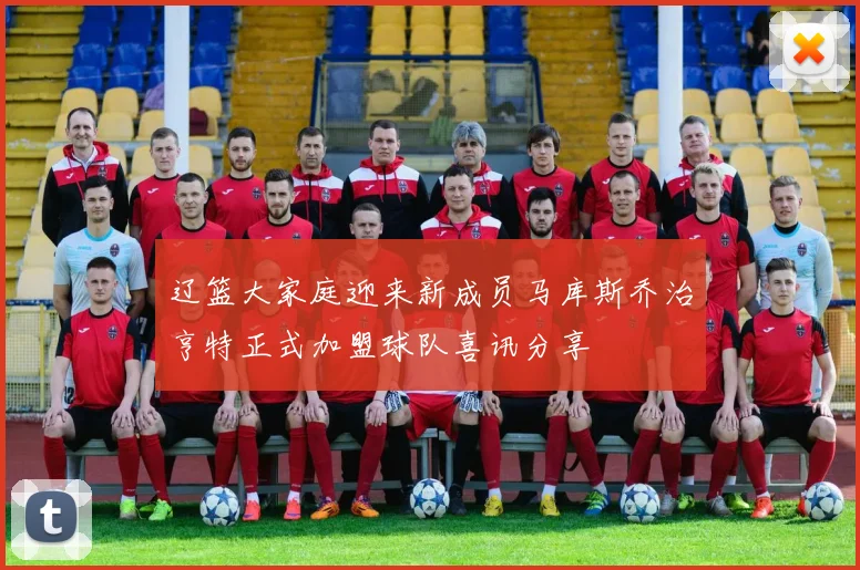 辽篮大家庭迎来新成员马库斯乔治亨特正式加盟球队喜讯分享