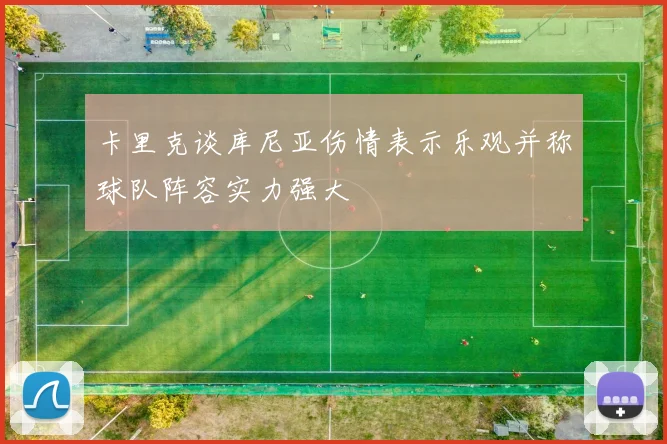 卡里克谈库尼亚伤情表示乐观并称球队阵容实力强大