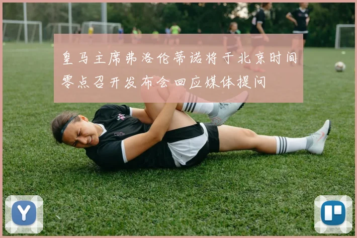 皇马主席弗洛伦蒂诺将于北京时间零点召开发布会回应媒体提问