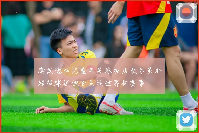 谢泼德回忆童年足球经历表示虽非超级球迷但会关注世界杯赛事