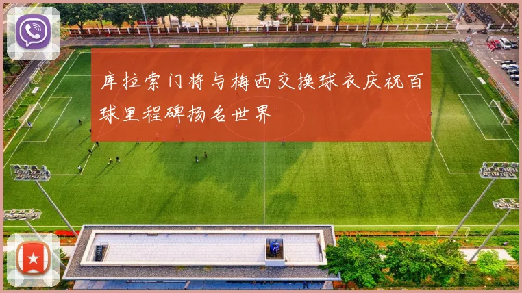 库拉索门将与梅西交换球衣庆祝百球里程碑扬名世界